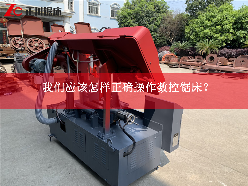 鋸床生產(chǎn)廠家告訴您應(yīng)該怎樣正確操作數(shù)控鋸床？